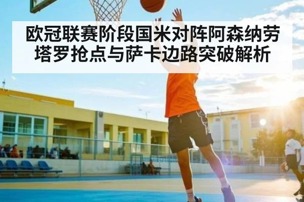 欧冠联赛阶段国米对阵阿森纳劳塔罗抢点与萨卡边路突破解析