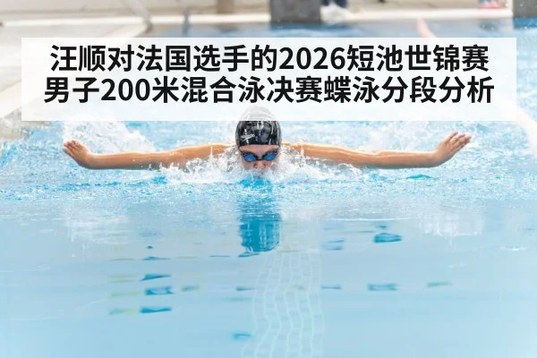 汪顺对法国选手的2026短池世锦赛男子200米混合泳决赛蝶泳分段分析